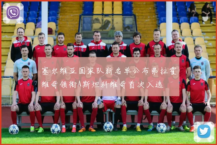 塞尔维亚国家队新名单公布弗拉霍维奇领衔A斯坦科维奇首次入选