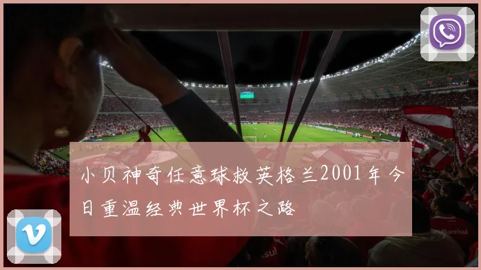 小贝神奇任意球救英格兰2001年今日重温经典世界杯之路