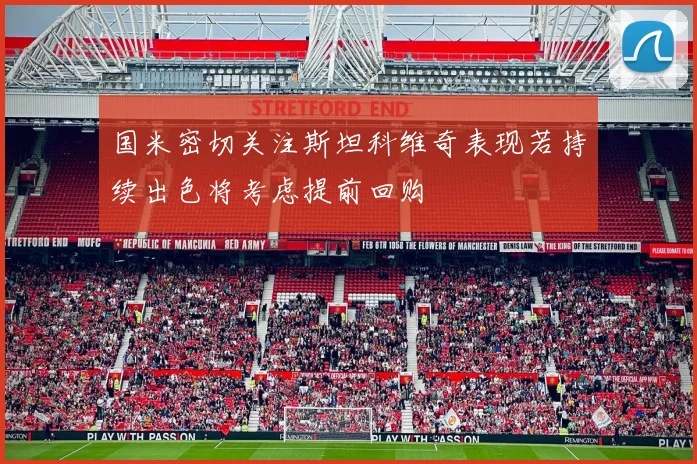 国米密切关注斯坦科维奇表现若持续出色将考虑提前回购