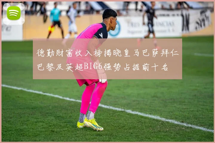 德勤财富收入榜揭晓皇马巴萨拜仁巴黎及英超BIG6强势占据前十名