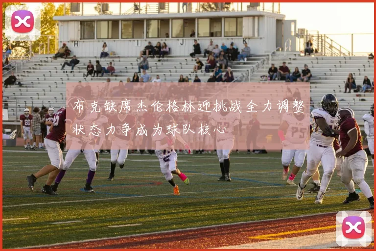 布克缺席杰伦格林迎挑战全力调整状态力争成为球队核心