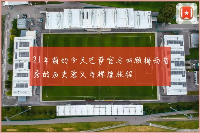 21年前的今天巴萨官方回顾梅西首秀的历史意义与辉煌旅程