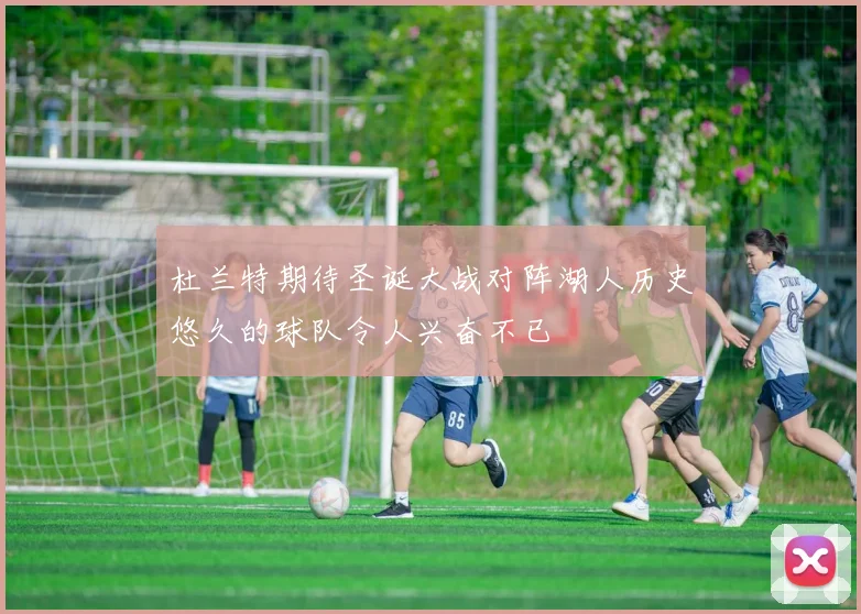 杜兰特期待圣诞大战对阵湖人历史悠久的球队令人兴奋不已