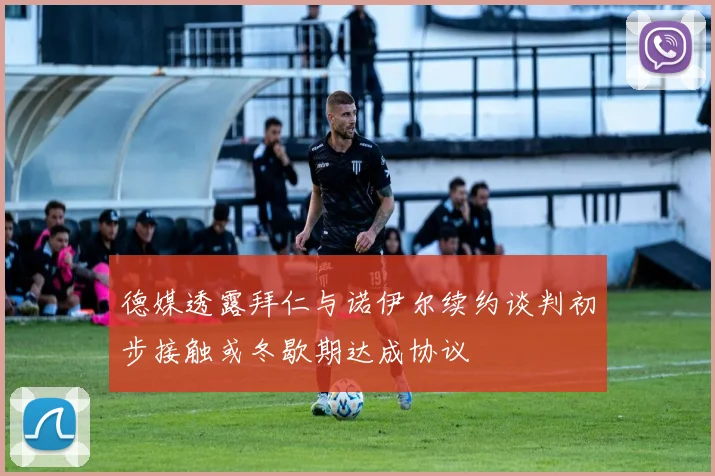德媒透露拜仁与诺伊尔续约谈判初步接触或冬歇期达成协议