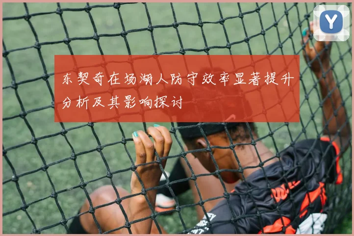 东契奇在场湖人防守效率显著提升分析及其影响探讨