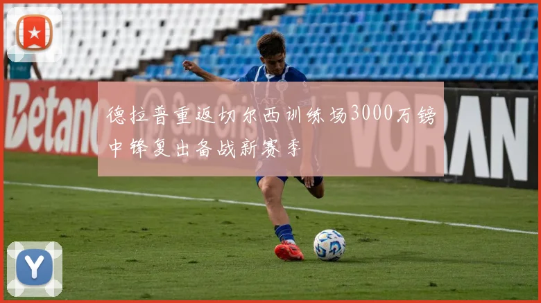 德拉普重返切尔西训练场3000万镑中锋复出备战新赛季