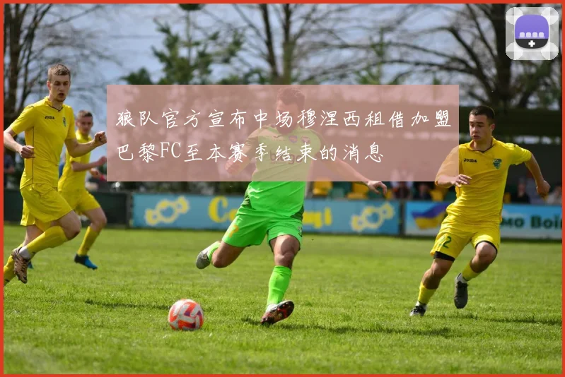狼队官方宣布中场穆涅西租借加盟巴黎FC至本赛季结束的消息