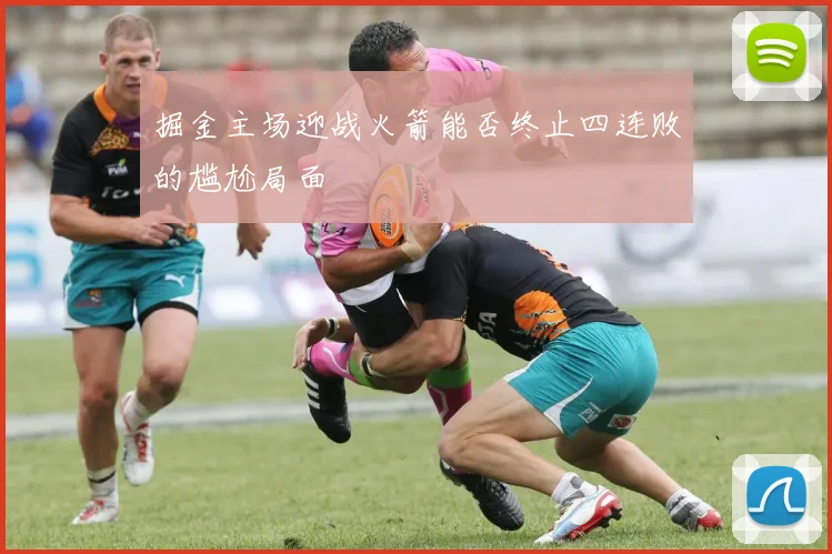 掘金主场迎战火箭能否终止四连败的尴尬局面