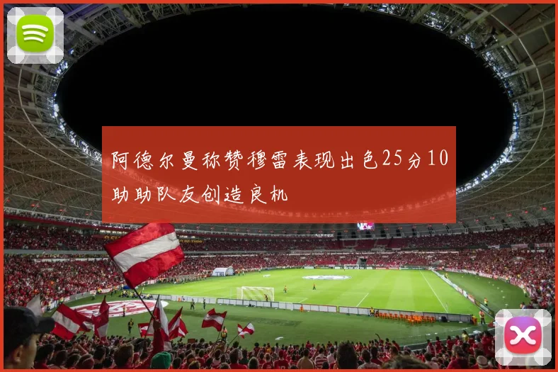 阿德尔曼称赞穆雷表现出色25分10助助队友创造良机