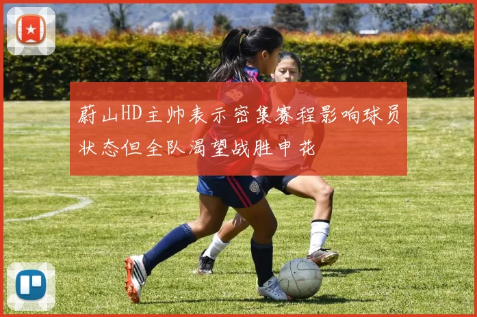 蔚山HD主帅表示密集赛程影响球员状态但全队渴望战胜申花